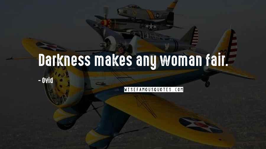 Ovid Quotes: Darkness makes any woman fair.