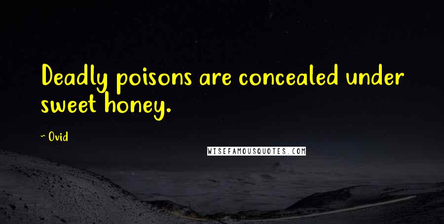 Ovid Quotes: Deadly poisons are concealed under sweet honey.