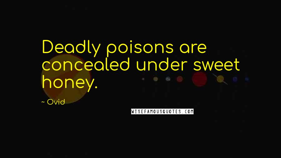 Ovid Quotes: Deadly poisons are concealed under sweet honey.