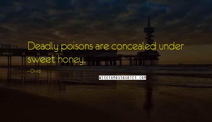 Ovid Quotes: Deadly poisons are concealed under sweet honey.