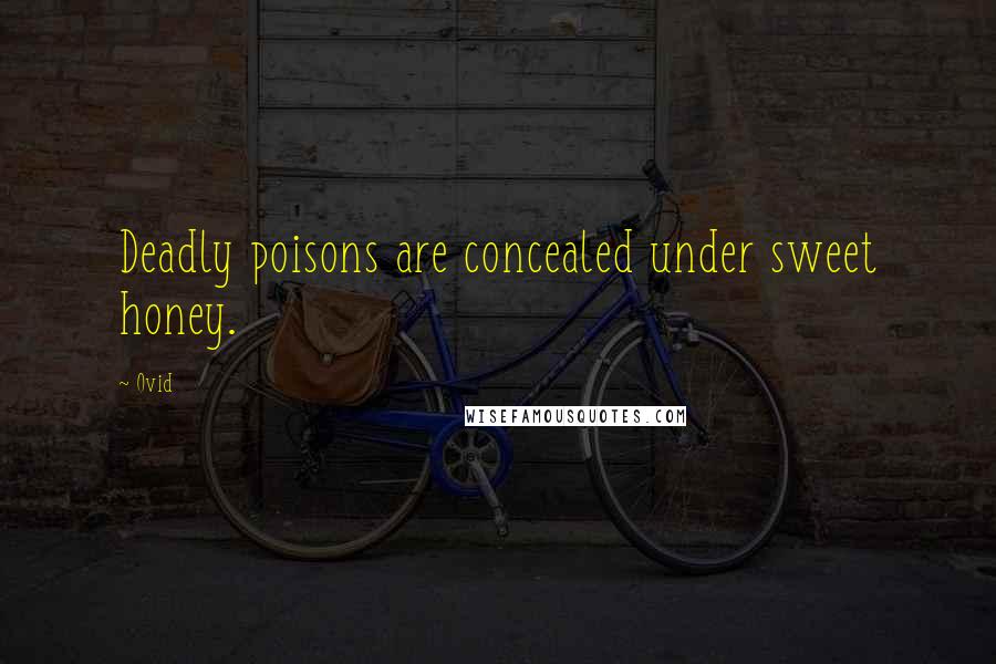 Ovid Quotes: Deadly poisons are concealed under sweet honey.