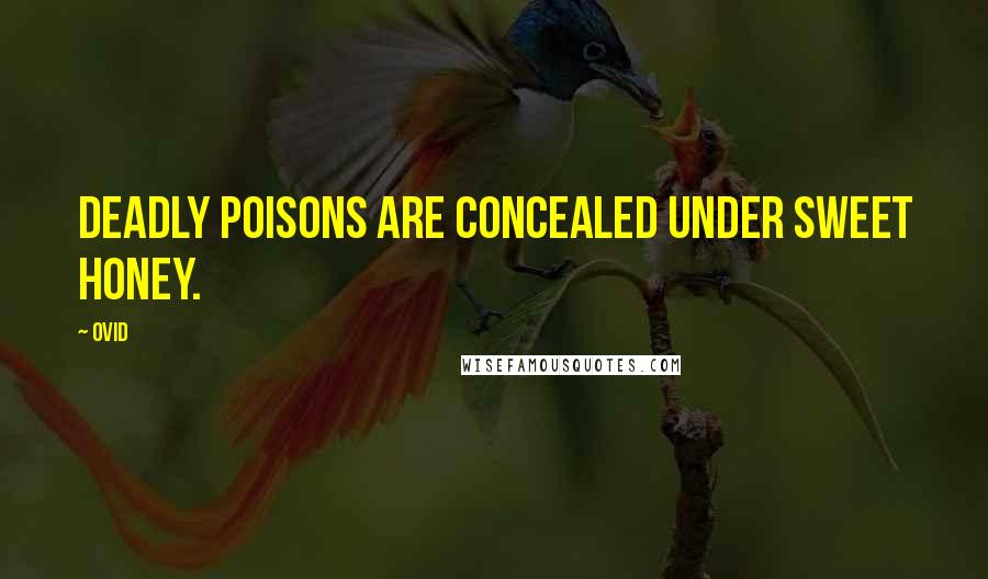 Ovid Quotes: Deadly poisons are concealed under sweet honey.