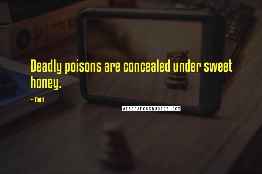 Ovid Quotes: Deadly poisons are concealed under sweet honey.