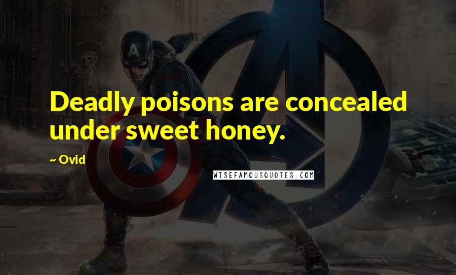 Ovid Quotes: Deadly poisons are concealed under sweet honey.