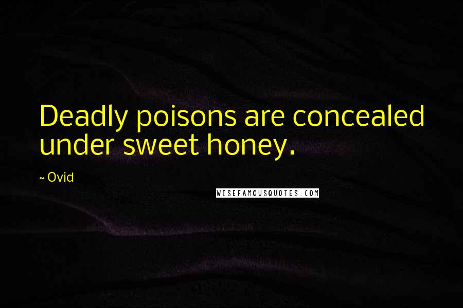 Ovid Quotes: Deadly poisons are concealed under sweet honey.