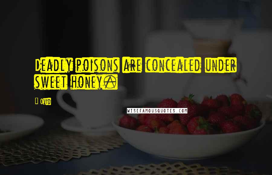 Ovid Quotes: Deadly poisons are concealed under sweet honey.