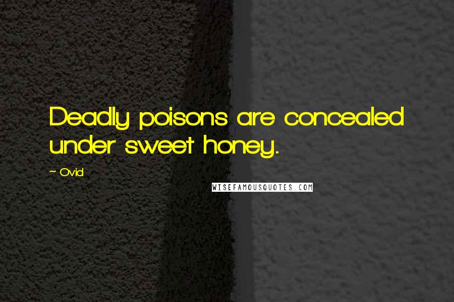 Ovid Quotes: Deadly poisons are concealed under sweet honey.