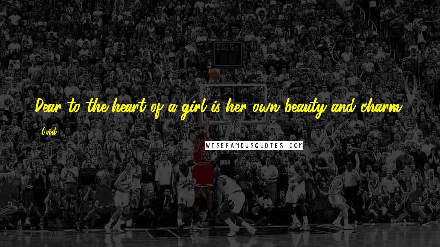 Ovid Quotes: Dear to the heart of a girl is her own beauty and charm.