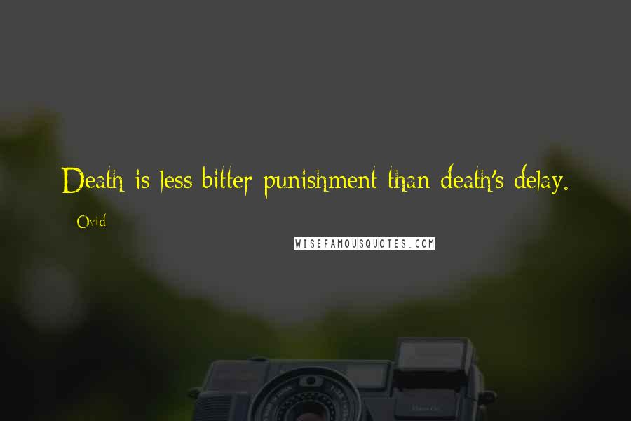 Ovid Quotes: Death is less bitter punishment than death's delay.