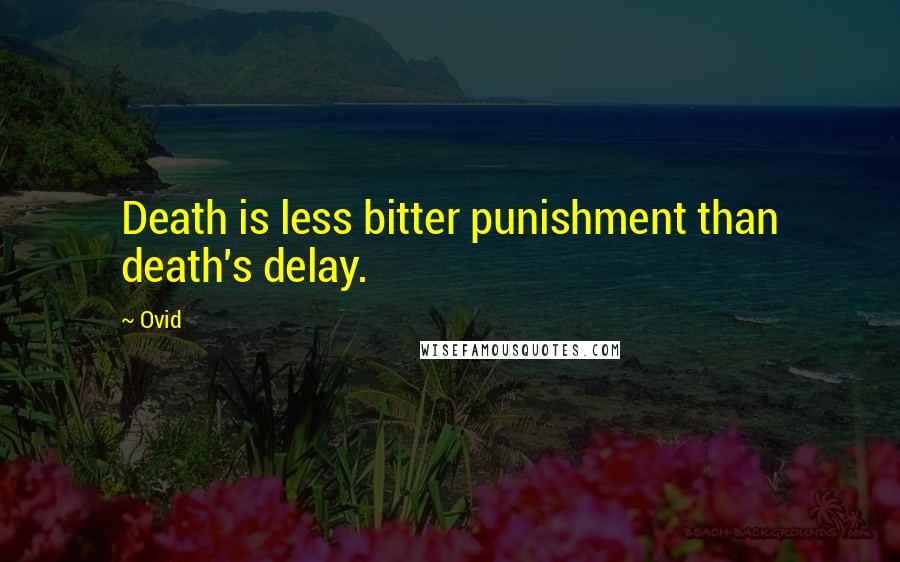 Ovid Quotes: Death is less bitter punishment than death's delay.
