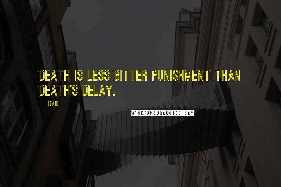 Ovid Quotes: Death is less bitter punishment than death's delay.