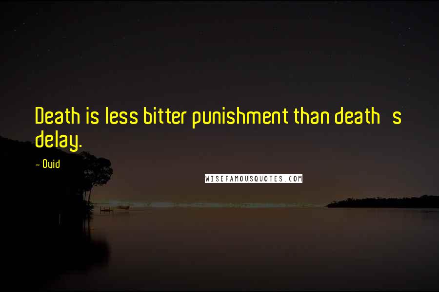 Ovid Quotes: Death is less bitter punishment than death's delay.