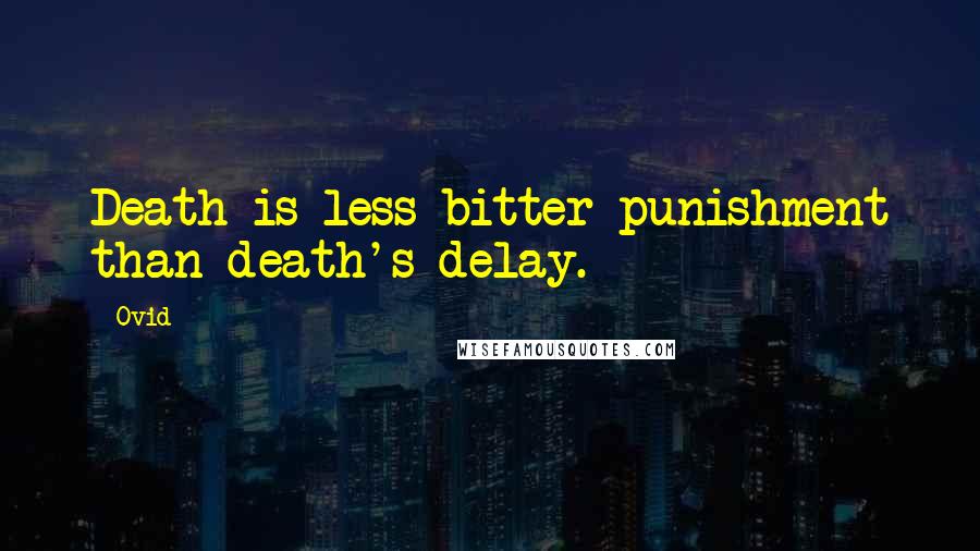Ovid Quotes: Death is less bitter punishment than death's delay.