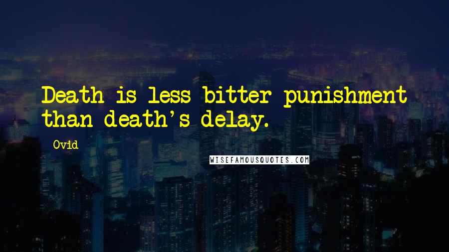 Ovid Quotes: Death is less bitter punishment than death's delay.