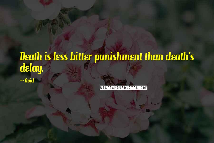 Ovid Quotes: Death is less bitter punishment than death's delay.