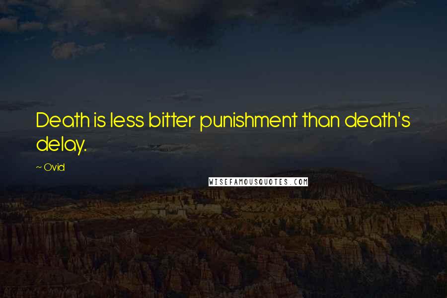 Ovid Quotes: Death is less bitter punishment than death's delay.