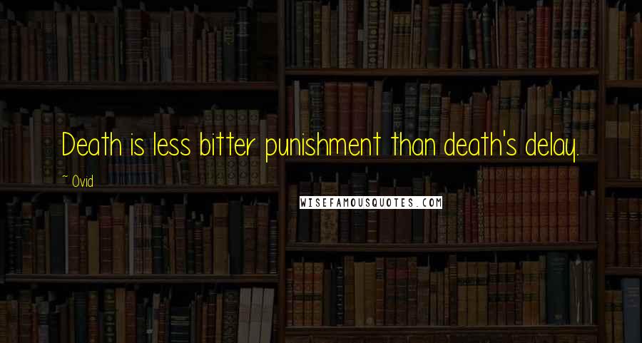 Ovid Quotes: Death is less bitter punishment than death's delay.