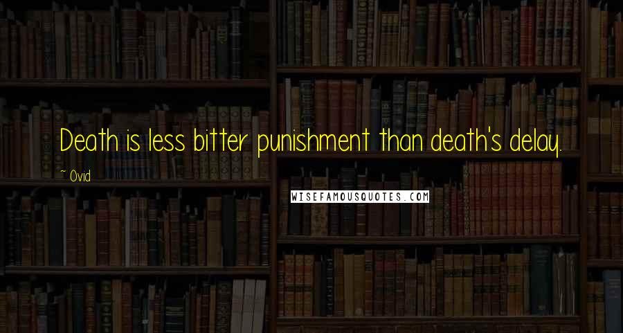 Ovid Quotes: Death is less bitter punishment than death's delay.