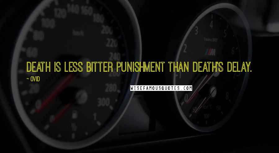Ovid Quotes: Death is less bitter punishment than death's delay.