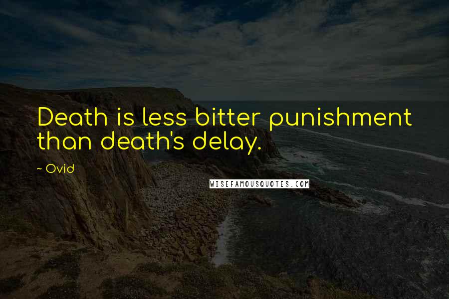 Ovid Quotes: Death is less bitter punishment than death's delay.