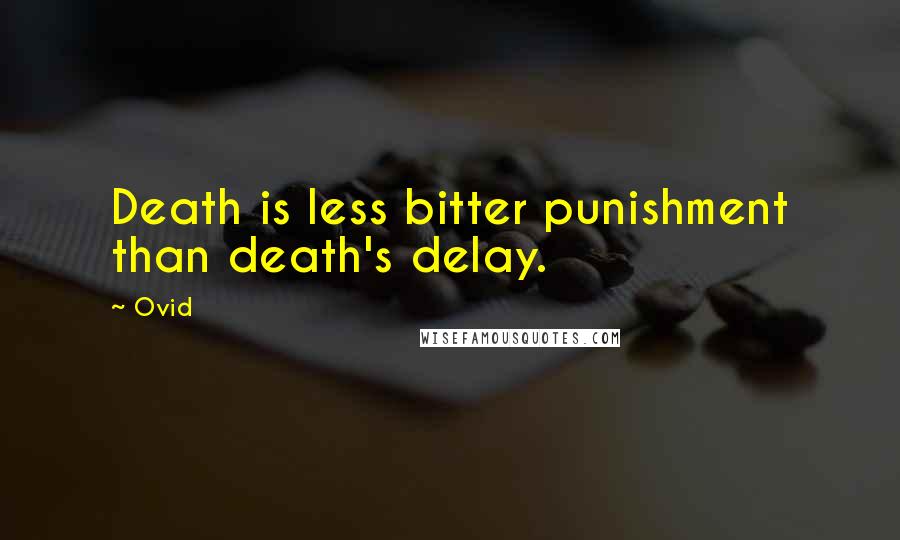 Ovid Quotes: Death is less bitter punishment than death's delay.