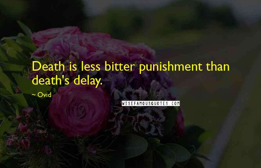 Ovid Quotes: Death is less bitter punishment than death's delay.