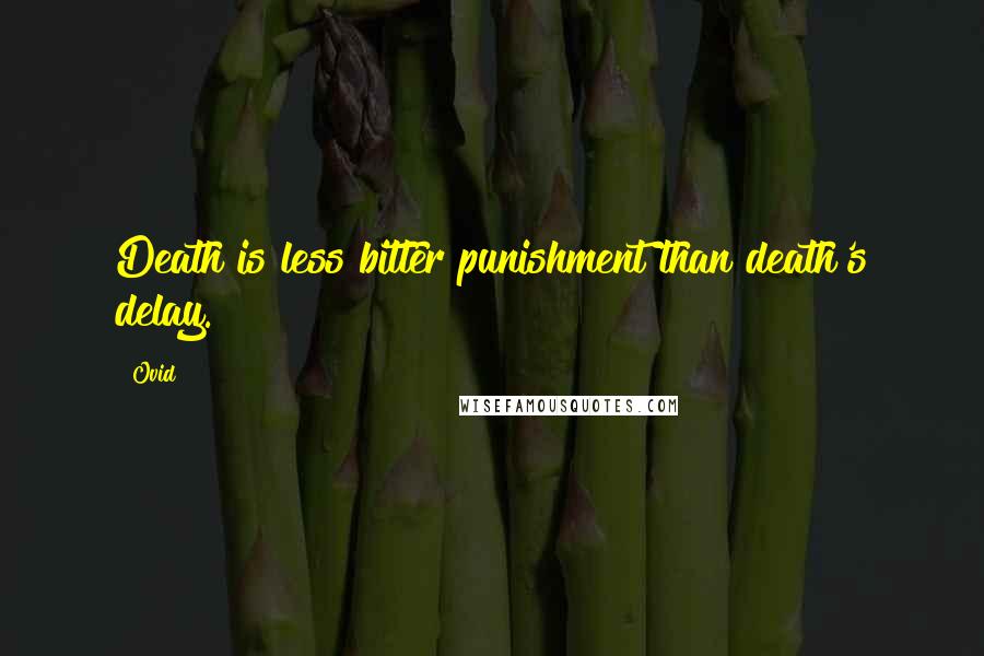 Ovid Quotes: Death is less bitter punishment than death's delay.