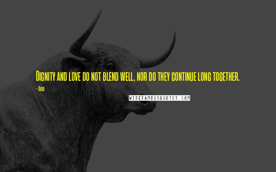 Ovid Quotes: Dignity and love do not blend well, nor do they continue long together.
