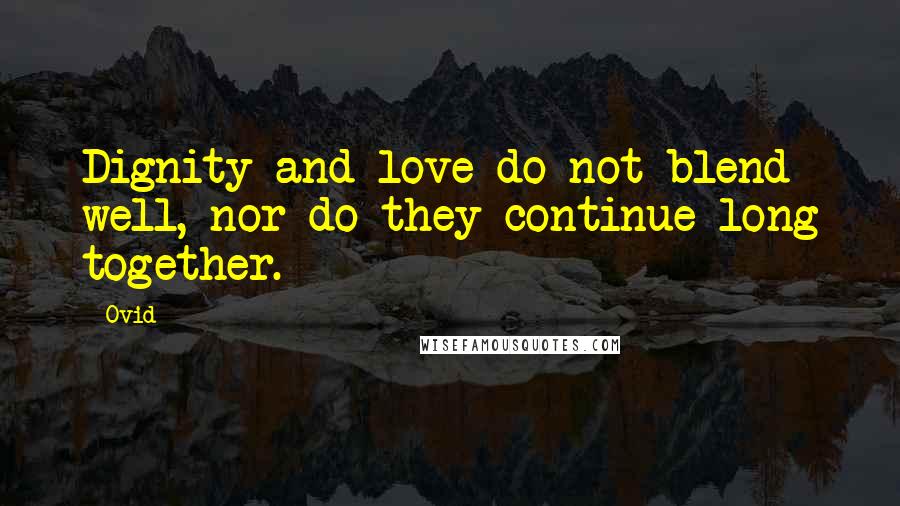Ovid Quotes: Dignity and love do not blend well, nor do they continue long together.