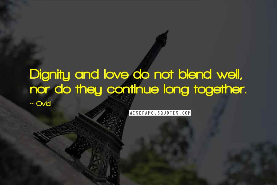 Ovid Quotes: Dignity and love do not blend well, nor do they continue long together.