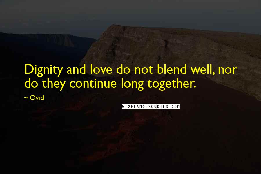 Ovid Quotes: Dignity and love do not blend well, nor do they continue long together.