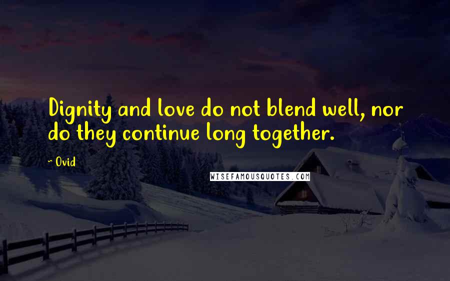 Ovid Quotes: Dignity and love do not blend well, nor do they continue long together.