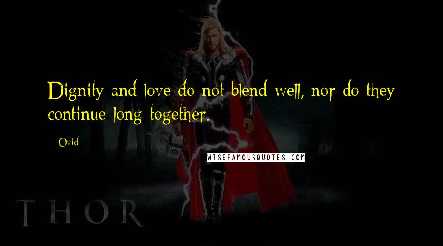 Ovid Quotes: Dignity and love do not blend well, nor do they continue long together.
