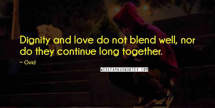 Ovid Quotes: Dignity and love do not blend well, nor do they continue long together.
