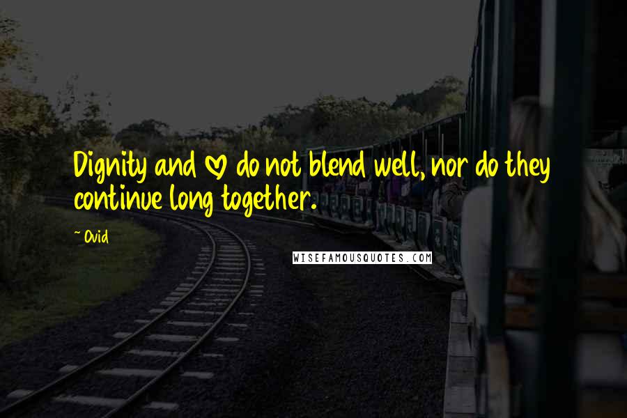 Ovid Quotes: Dignity and love do not blend well, nor do they continue long together.