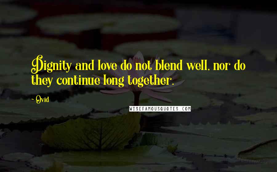 Ovid Quotes: Dignity and love do not blend well, nor do they continue long together.