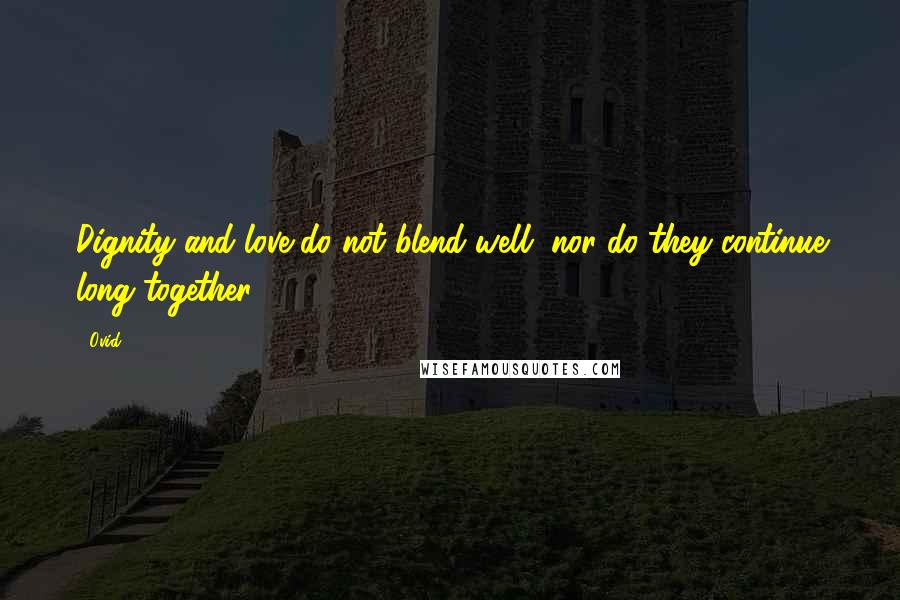 Ovid Quotes: Dignity and love do not blend well, nor do they continue long together.