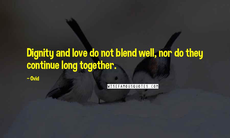 Ovid Quotes: Dignity and love do not blend well, nor do they continue long together.