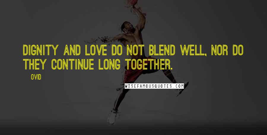 Ovid Quotes: Dignity and love do not blend well, nor do they continue long together.