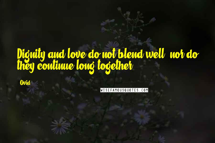 Ovid Quotes: Dignity and love do not blend well, nor do they continue long together.