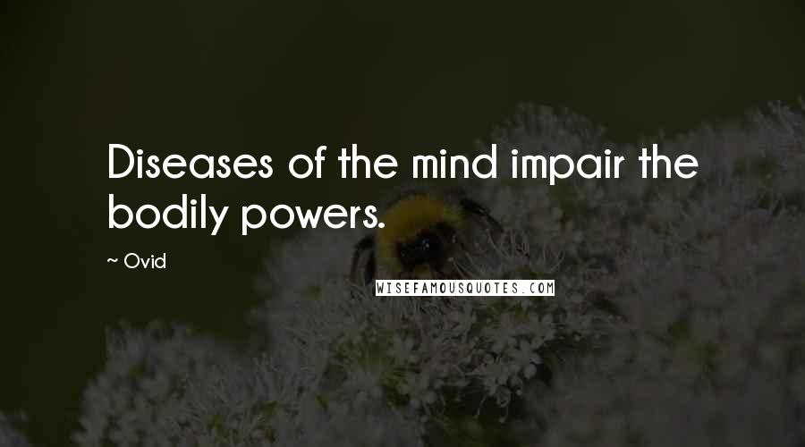 Ovid Quotes: Diseases of the mind impair the bodily powers.