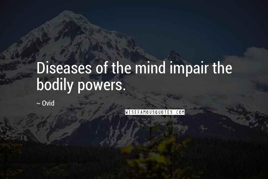 Ovid Quotes: Diseases of the mind impair the bodily powers.