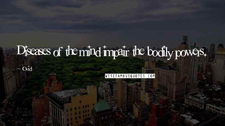 Ovid Quotes: Diseases of the mind impair the bodily powers.