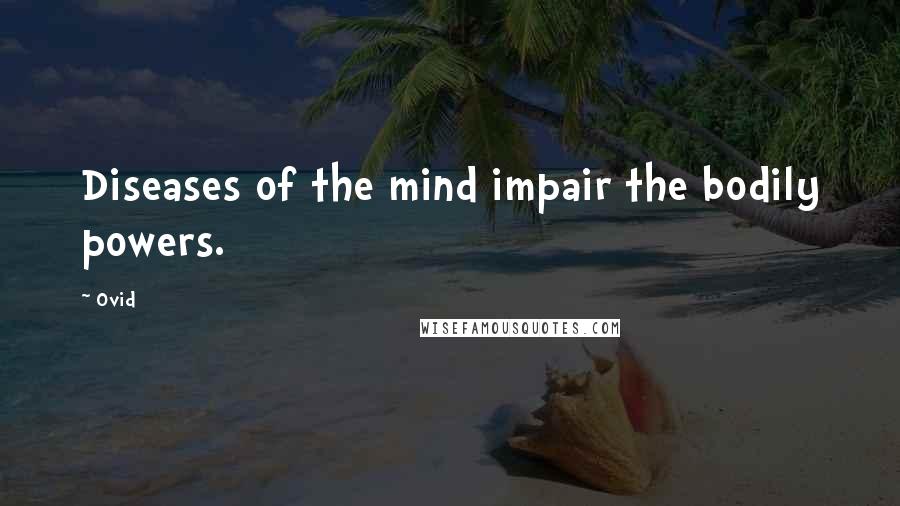 Ovid Quotes: Diseases of the mind impair the bodily powers.