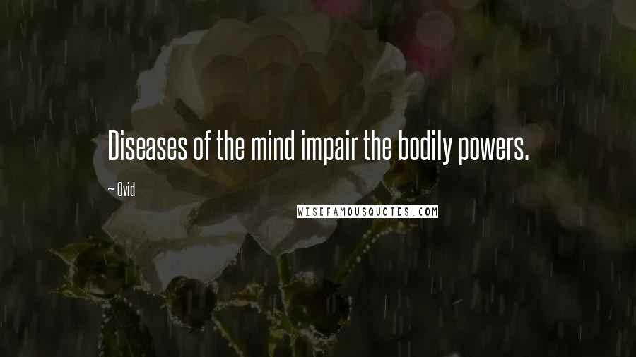 Ovid Quotes: Diseases of the mind impair the bodily powers.