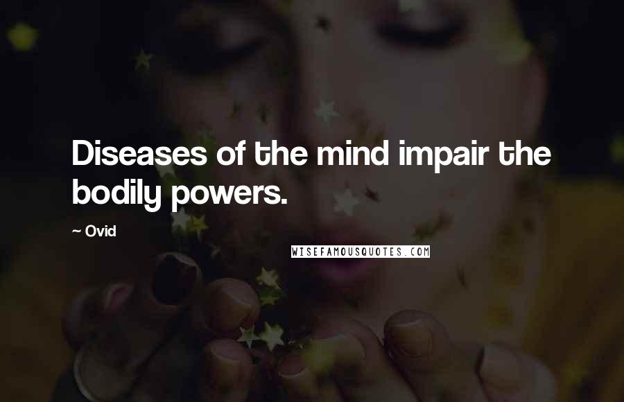 Ovid Quotes: Diseases of the mind impair the bodily powers.