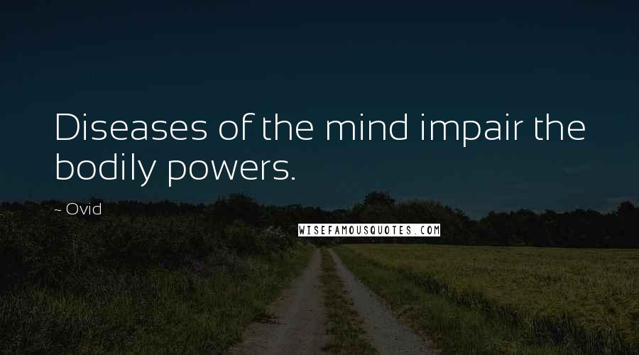 Ovid Quotes: Diseases of the mind impair the bodily powers.