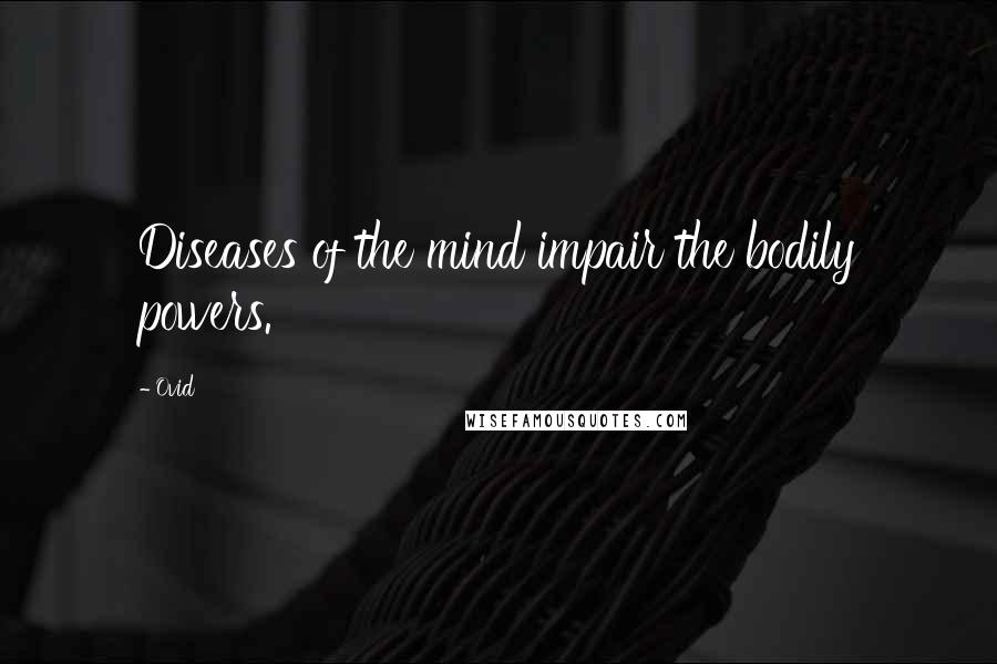 Ovid Quotes: Diseases of the mind impair the bodily powers.