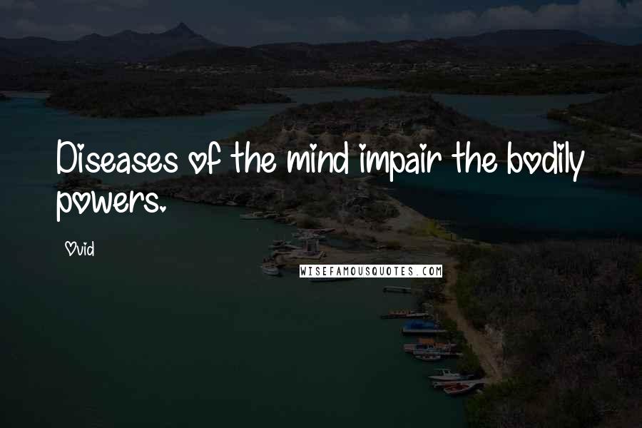 Ovid Quotes: Diseases of the mind impair the bodily powers.