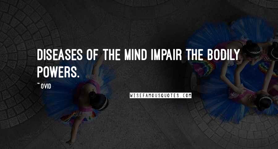 Ovid Quotes: Diseases of the mind impair the bodily powers.